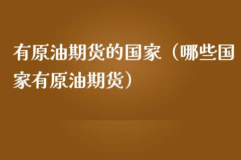 有原油期货的国家（哪些国家有原油期货）_https://www.ltsssb.com_期货密码_第1张