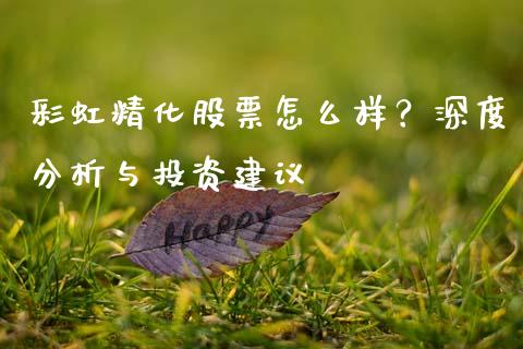彩虹精化股票怎么样？深度分析与投资建议_https://www.ltsssb.com_股市分析_第1张