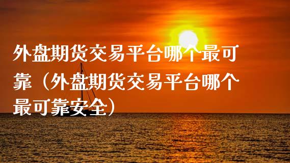 外盘期货交易平台哪个最可靠(外盘期货交易平台哪个最可靠安全)_股市分析_第1张_IT财经网 外盘期货交易平台哪个最可靠(外盘期货交易平台哪个最可靠安全)_https://www.ltsssb.com_股市分析_第1张
