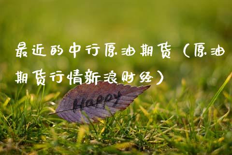 最近的中行原油期货（原油期货行情新浪财经）_https://www.ltsssb.com_期货密码_第1张