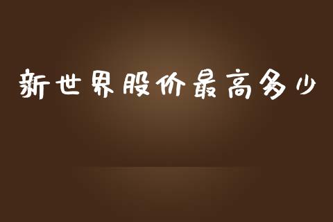 新世界股价最高多少_https://www.ltsssb.com_新股数据_第1张