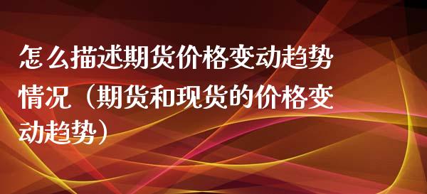 怎么描述期货价格变动趋势情况（期货和现货的价格变动趋势）_https://www.ltsssb.com_期货行情_第1张