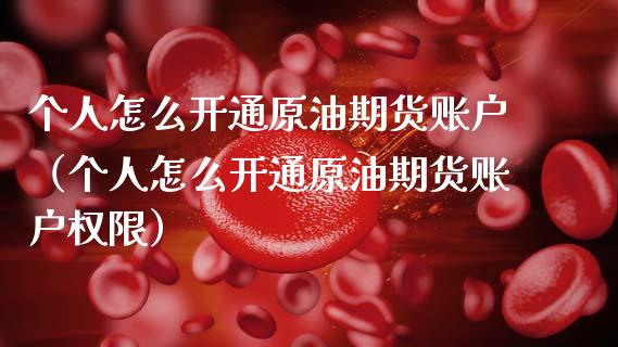 个人怎么开通原油期货账户（个人怎么开通原油期货账户权限）_https://www.ltsssb.com_期货密码_第1张