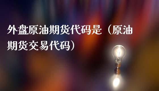 外盘原油期货代码是（原油期货交易代码）_https://www.ltsssb.com_期货密码_第1张