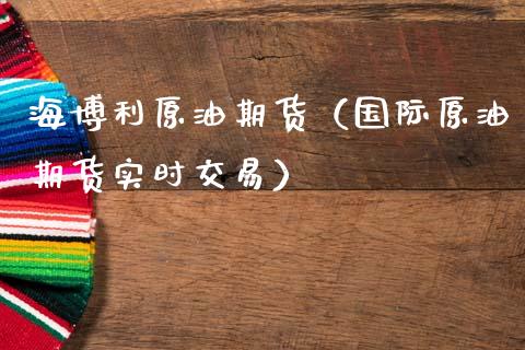 海博利原油期货（国际原油期货实时交易）_https://www.ltsssb.com_期货密码_第1张
