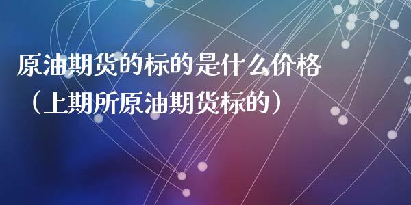 原油期货的标的是什么价格（上期所原油期货标的）_https://www.ltsssb.com_期货密码_第1张
