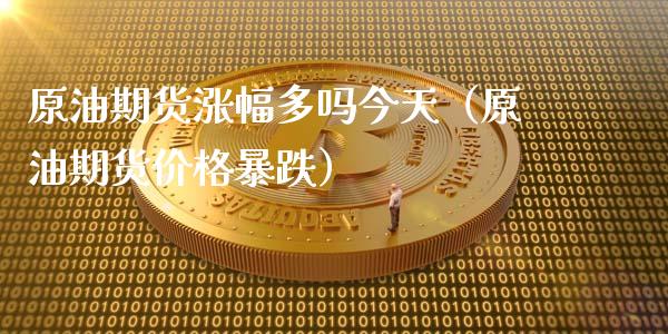 原油期货涨幅多吗今天（原油期货价格暴跌）_https://www.ltsssb.com_期货行情_第1张