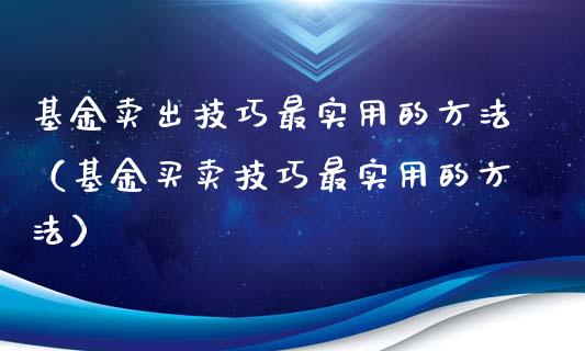 基金卖出技巧最实用的方法（基金买卖技巧最实用的方法）_https://www.ltsssb.com_国际财经_第1张