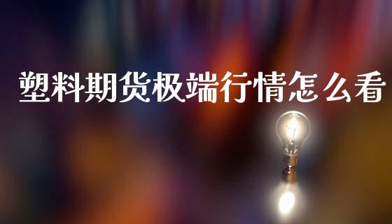 塑料期货极端行情怎么看_https://www.ltsssb.com_期货在线_第1张