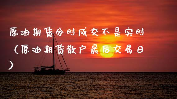 原油期货分时成交不是实时（原油期货散户最后交易日）_https://www.ltsssb.com_期货密码_第1张