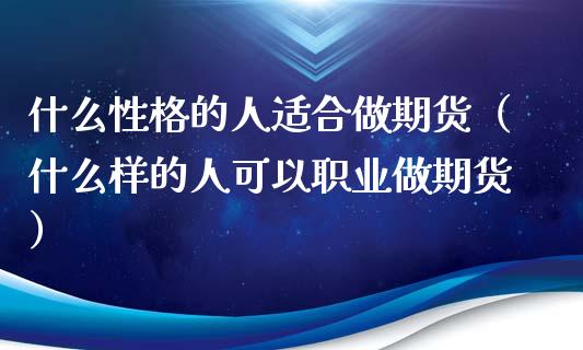 什么性格的人适合做期货（什么样的人可以职业做期货）_https://www.ltsssb.com_期货密码_第1张