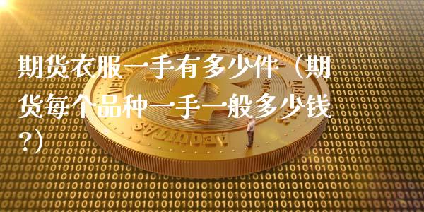期货衣服一手有多少件（期货每个品种一手一般多少钱?）_https://www.ltsssb.com_期货密码_第1张