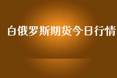 白俄罗斯期货今日行情_https://www.ltsssb.com_期货在线_第1张