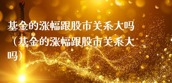 基金的涨幅跟股市关系大吗（基金的涨幅跟股市关系大吗）_https://www.ltsssb.com_基金频道_第1张