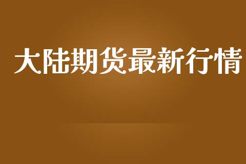 大陆期货最新行情_https://www.ltsssb.com_期货密码_第1张