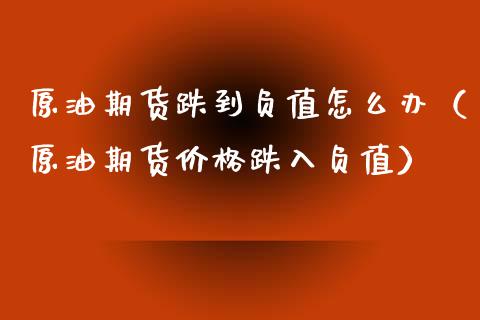 原油期货跌到负值怎么办（原油期货价格跌入负值）_https://www.ltsssb.com_期货密码_第1张
