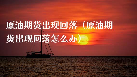原油期货出现回落（原油期货出现回落怎么办）_https://www.ltsssb.com_期货密码_第1张