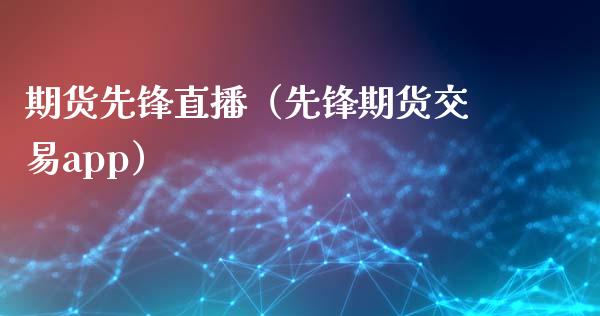 期货先锋直播（先锋期货交易app）_https://www.ltsssb.com_期货在线_第1张
