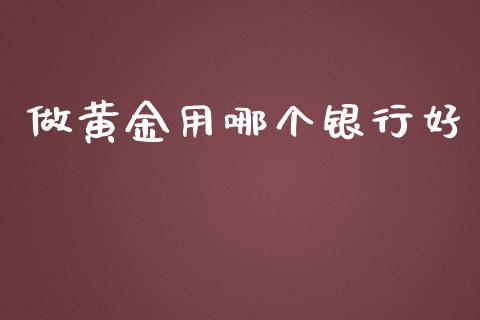 做黄金用哪个银行好_https://www.ltsssb.com_基金频道_第1张