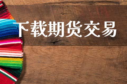 下载期货交易_https://www.ltsssb.com_期货密码_第1张