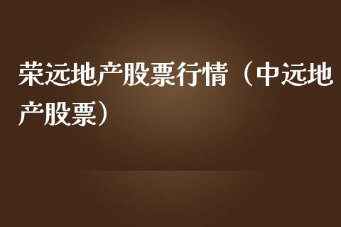 荣远地产股票行情（中远地产股票）_https://www.ltsssb.com_新股数据_第1张