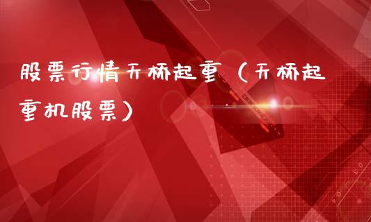股票行情天桥起重（天桥起重机股票）_https://www.ltsssb.com_股市分析_第1张