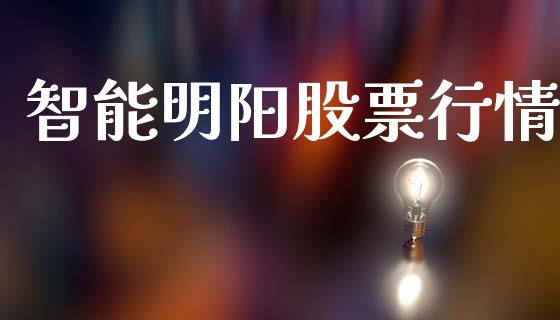 智能明阳股票行情_https://www.ltsssb.com_股市分析_第1张