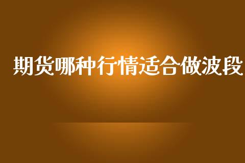期货哪种行情适合做波段_https://www.ltsssb.com_期货密码_第1张