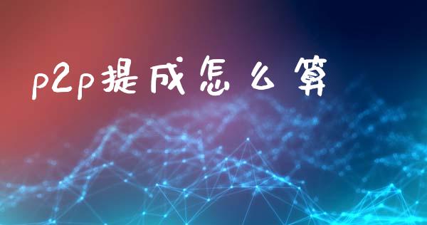 p2p提成怎么算_https://www.ltsssb.com_期货密码_第1张