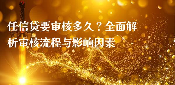 任信贷要审核多久？全面解析审核流程与影响因素_https://www.ltsssb.com_股市分析_第1张
