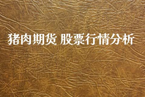 猪肉期货 股票行情分析_https://www.ltsssb.com_期货密码_第1张