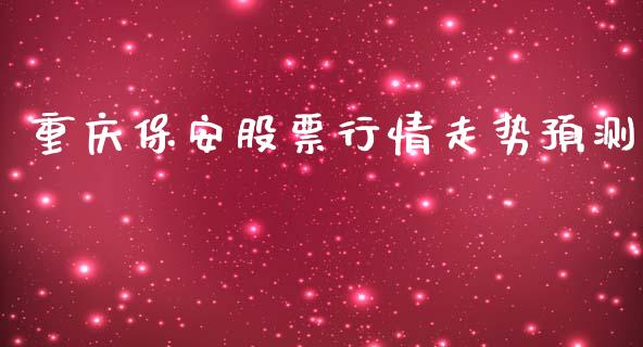 重庆保安股票行情走势预测_https://www.ltsssb.com_股市分析_第1张