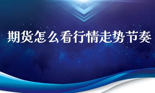 期货怎么看行情走势节奏_https://www.ltsssb.com_期货密码_第1张