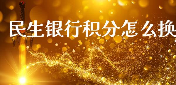 民生银行积分怎么换_https://www.ltsssb.com_国际财经_第1张