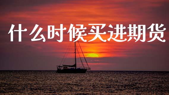 什么时候买进期货_https://www.ltsssb.com_期货密码_第1张