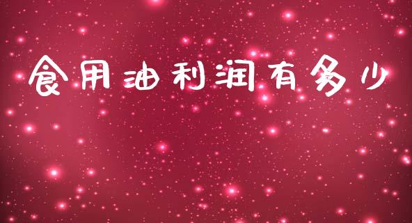 食用油利润有多少_https://www.ltsssb.com_期货在线_第1张