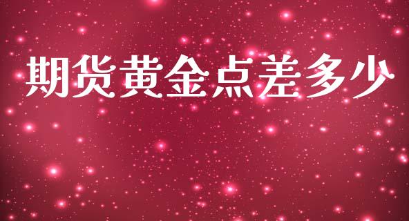 期货黄金点差多少_https://www.ltsssb.com_期货密码_第1张