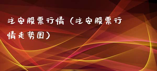 注安股票行情（注安股票行情走势图）_https://www.ltsssb.com_新股数据_第1张