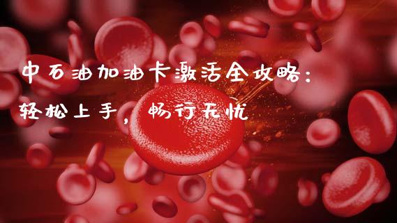 中石油加油卡激活全攻略:轻松上手,畅行无忧_期货在线_第1张_IT财经网 中石油加油卡激活全攻略:轻松上手,畅行无忧_https://www.ltsssb.com_期货在线_第1张
