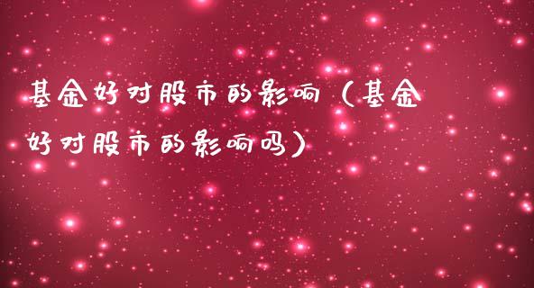 基金好对股市的影响（基金好对股市的影响吗）_https://www.ltsssb.com_国际财经_第1张