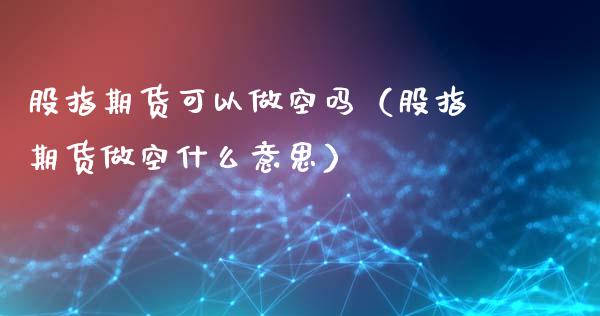 股指期货可以做空吗（股指期货做空什么意思）_https://www.ltsssb.com_期货密码_第1张
