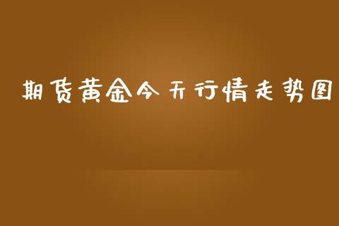期货黄金今天行情走势图_https://www.ltsssb.com_期货行情_第1张
