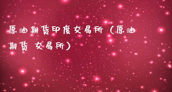 原油期货印度交易所（原油期货 交易所）_https://www.ltsssb.com_期货密码_第1张
