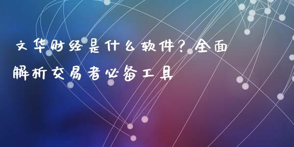 文华财经是什么软件？全面解析交易者必备工具_https://www.ltsssb.com_股票理论_第1张