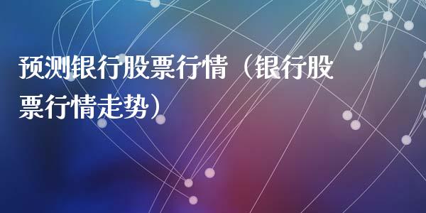 预测银行股票行情（银行股票行情走势）_https://www.ltsssb.com_新股数据_第1张