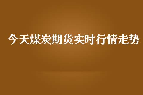 今天煤炭期货实时行情走势_https://www.ltsssb.com_期货密码_第1张