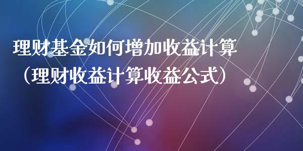 理财基金如何增加收益计算（理财收益计算收益公式）_https://www.ltsssb.com_基金频道_第1张