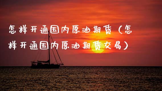 怎样开通国内原油期货（怎样开通国内原油期货交易）_https://www.ltsssb.com_期货密码_第1张