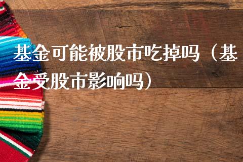 基金可能被股市吃掉吗（基金受股市影响吗）_https://www.ltsssb.com_国际财经_第1张