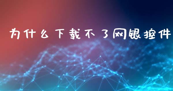 为什么下载不了网银控件_https://www.ltsssb.com_新股数据_第1张